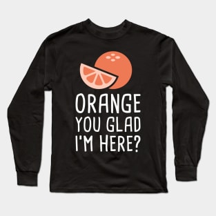 Orange You Glad I'm Here? Long Sleeve T-Shirt